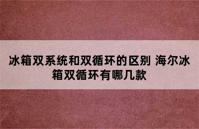 冰箱双系统和双循环的区别 海尔冰箱双循环有哪几款